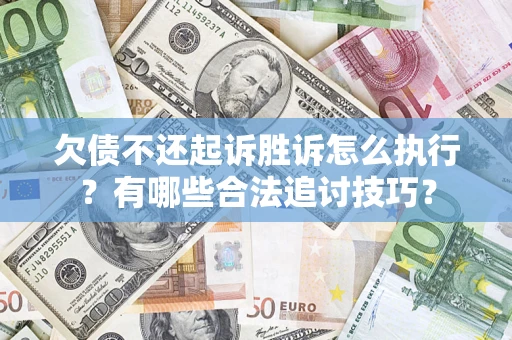 北京欠债不还起诉胜诉怎么执行？有哪些合法追讨技巧？