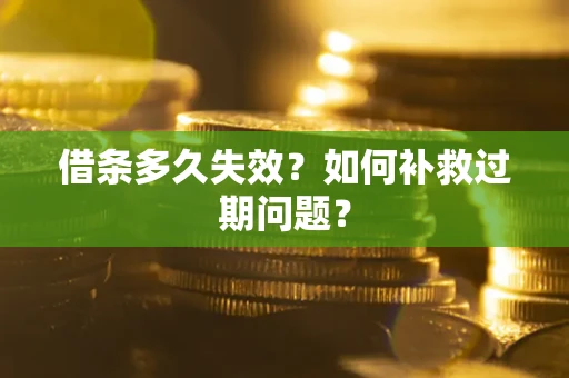 北京借条多久失效？如何补救过期问题？
